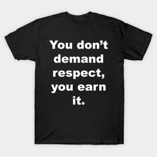 You don't demand respect, you earn it. T-Shirt